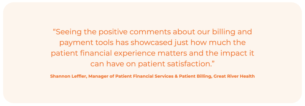 Quote: “Seeing the positive comments about our billing and payment tools has showcased just how much the patient financial experience matters and the impact it can have on patient satisfaction. - Great River Health Manager